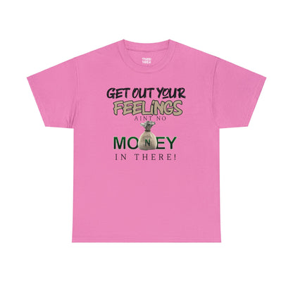 Get Out Your Feelings Aint No Money In There Unisex Heavy Cotton Tee