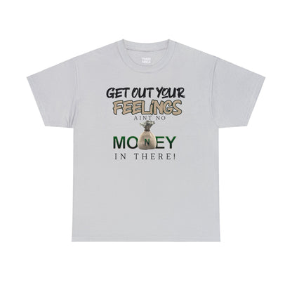 Get Out Your Feelings Aint No Money In There Unisex Heavy Cotton Tee