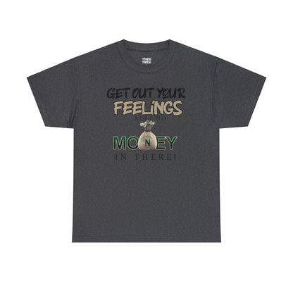 Get Out Your Feelings Aint No Money In There Unisex Heavy Cotton Tee