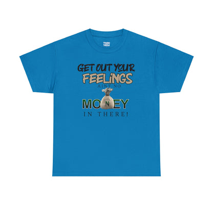 Get Out Your Feelings Aint No Money In There Unisex Heavy Cotton Tee