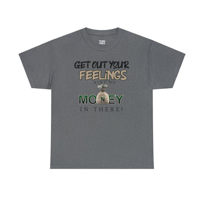 Get Out Your Feelings Aint No Money In There Unisex Heavy Cotton Tee