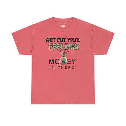 Get Out Your Feelings Aint No Money In There Unisex Heavy Cotton Tee