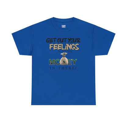 Get Out Your Feelings Aint No Money In There Unisex Heavy Cotton Tee